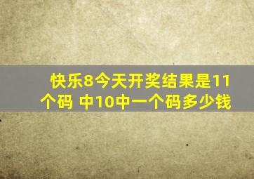 快乐8今天开奖结果是11个码 中10中一个码多少钱